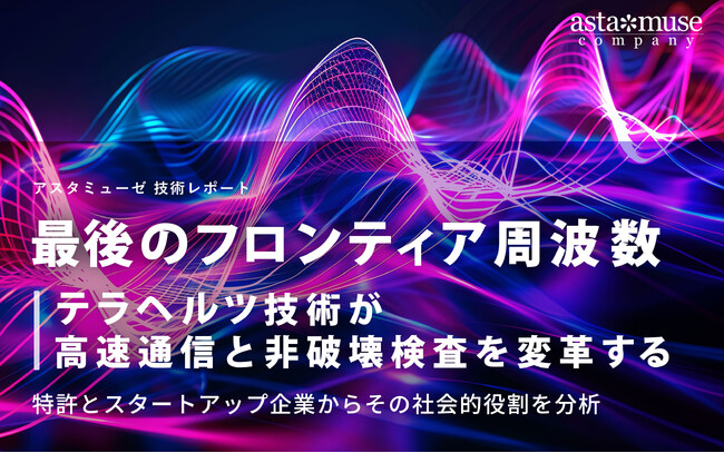 「最後のフロンティア周波数」テラヘルツ技術が高速通信と非破壊検査を変革する ～特許とスタートアップ企業からその社会的役割を分析～
