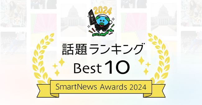 スマートニュース、2024年の「話題ランキング Best 10」を発表。SmartNewsユーザーに最も読まれた今年の10大ニュースとは？