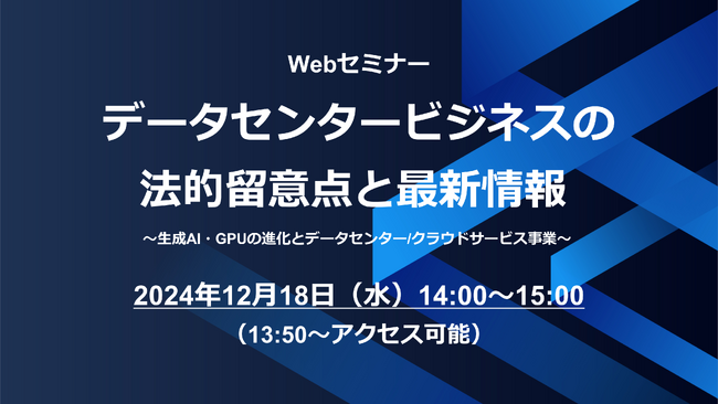 Webセミナー「データセンタービジネスの法的留意点と最新情報 ～生成AI・GPUの進化とデータセンター/クラウドサービス事業～」12/18（水）に開催