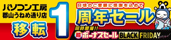 パソコン専門店【パソコン工房 郡山うねめ通り店】にて 11月22日(金)より「郡山うねめ通り店 “移転リニューアル1周年”記念セール」を開催！「オススメ即納パソコン」や「PCパーツ・周辺機器等のセール商品」など、お買い得商品を全力でご提供！