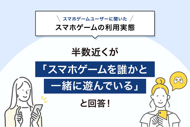 【11月23日はゲームの日】「スマホゲームに関する調査」の結果を発表。スマホゲームを誰かと遊ぶと回答した人のうち「リアル友達」と遊ぶ人が6割と最多に。年齢が高いほどソロプレイが多い傾向が明らかに。