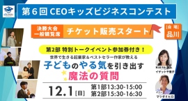 子ども達の無限のビジネスアイデアに親子で刺激を受けに来ませんか？観覧チケットを一般発売「第6回CEOキッズビジネスコンテスト2024」