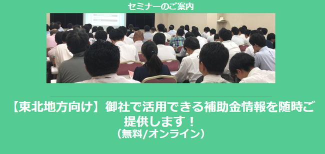 【11/27より】「【東北地方向け】御社で活用できる補助金情報を随時ご提供します！セミナー」の配信を開始しました(無料/オンライン)【助成金なう】