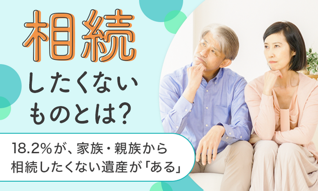 【相続したくないものとは？】18.2％が、家族・親族から相続したくない遺産が「ある」
