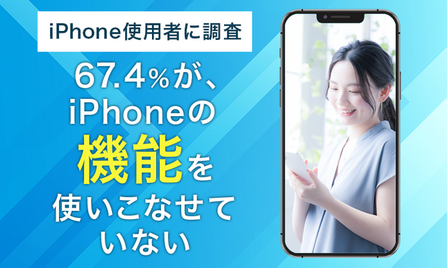 【iPhone使用者に調査】67.4％が、iPhoneの機能を「使いこなせていない」