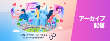 【開催報告】「VR FORUM 2024 ～コンテンツから拡がる “その先”へ～」
コンテンツビジネスの現在地とこれからの展望についてディスカッション