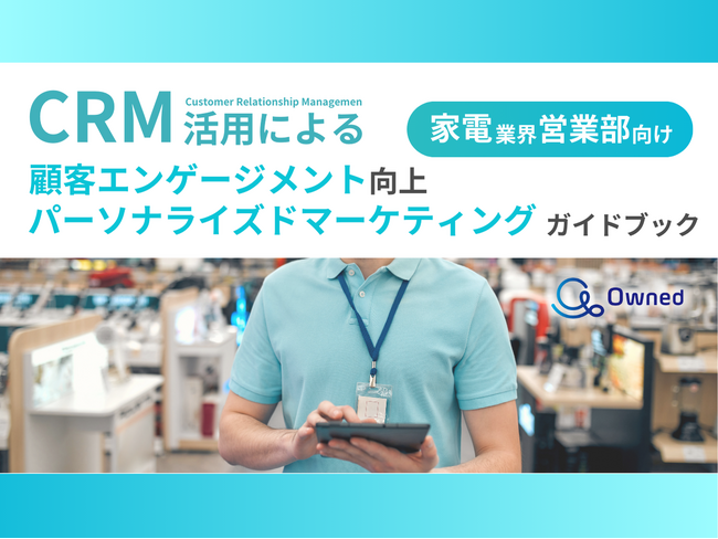家電業界 営業部向け｜CRM活用による顧客エンゲージメント強化とパーソナライズドマーケティングのためのガイドブックを無料公開【2024年11月版】