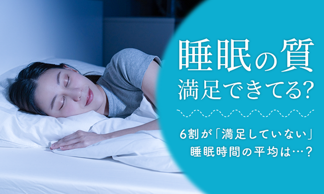 【睡眠の質満足できてる？】6割が「満足していない」睡眠時間の平均は...？