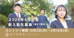 松下政経塾　新入塾生募集(2026年4月入塾)　前期エントリー受付開始　募集期間：12月2日(月)～2月16日(日)まで