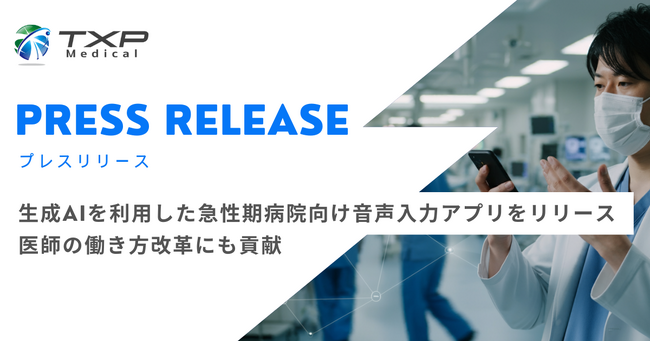 TXP Medical、生成AIを利用した急性期病院向け音声入力アプリをリリース医師の働き方改革にも貢献