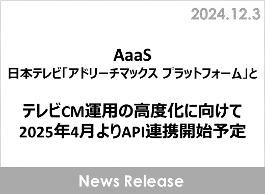 AaaS、日本テレビ「アドリーチマックス プラットフォーム」とテレビCM運用の高度化に向けて2025年4月よりAPI連携開始予定