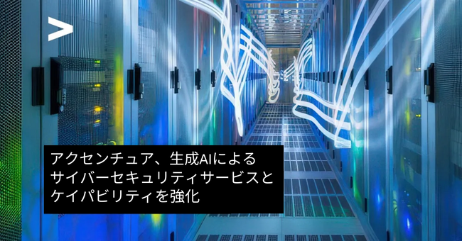 アクセンチュア、生成AIを活用したサイバーセキュリティのサービスとケイパビリティを拡充し、顧客企業のレジリエンスと変革を加速