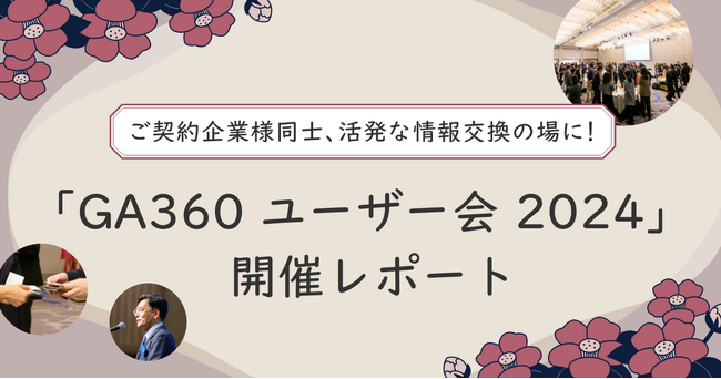 ご契約企業様同士、活発な情報交換の場に！「GA360 ユーザー会 2024」開催レポート公開｜株式会社イー・エージェンシー