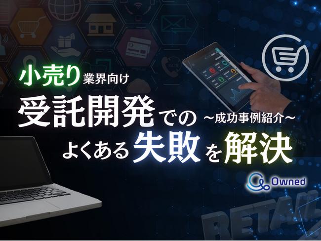 小売り業界向け｜受託開発でよくある失敗とその解決策を成功事例とともにまとめたレポートを無料公開【2024年12月版】