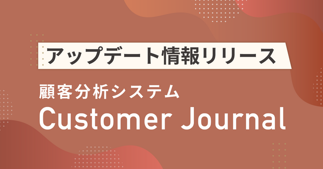 【生活者に寄り添ったお店づくりをサポートする】顧客分析システム「Customer Journal」アップデート情報を公開！