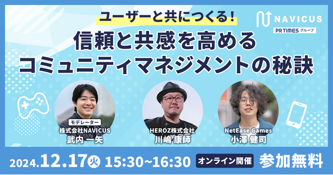 【12/17開催！】有名ゲームプロデューサーが語る「ユーザーと共につくる！信頼と共感を高めるコミュニティマネジメントの秘訣」NAVICUS主催の無料ウェビナー