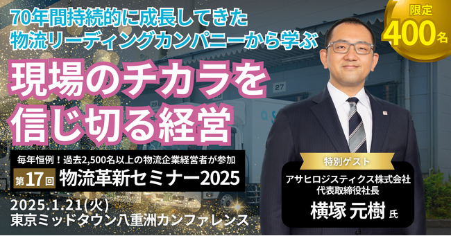 ＜特別ゲスト＞ アサヒロジスティクス（株） 横塚社長が登壇し、「現場のチカラを信じ切る経営」を大公開｜第17回物流革新セミナーを2025年1月21日(火)開催｜船井総研ロジ株式会社