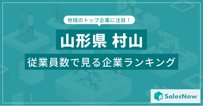 【山形県村山】従業員数ランキングを公開！／SalesNow DBレポート