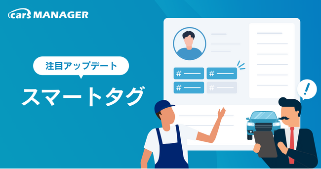 「cars MANAGER」にスマートタグ機能を追加！タグ付けした顧客リストを自動生成して高い精度の集客が可能になりました