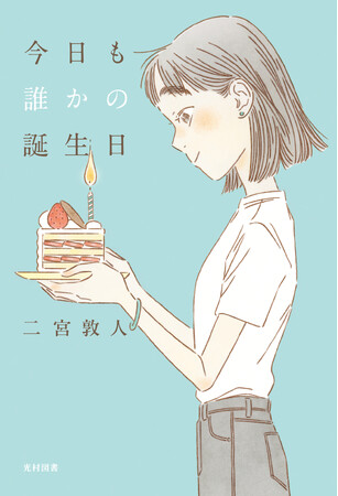 ベストセラー作家・二宮敦人がおくる珠玉のバースデー・ストーリー！／『今日も誰かの誕生日』12月7日（土）発売！