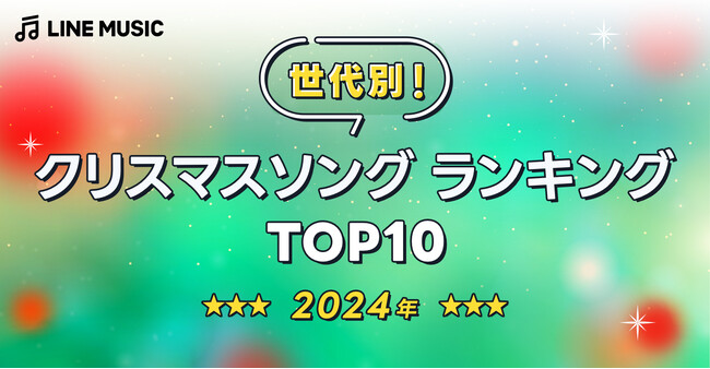 【LINE MUSIC】LINE MUSICが世代別に聞いた、2024年「クリスマスソングランキングTOP10」を発表！10代・20代・30代でback number「クリスマスソング」が1位に