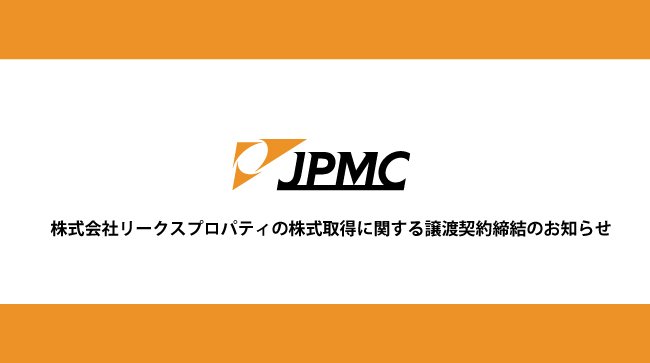 JPMC、株式会社リークスプロパティ株式の取得(子会社化)に関するお知らせ