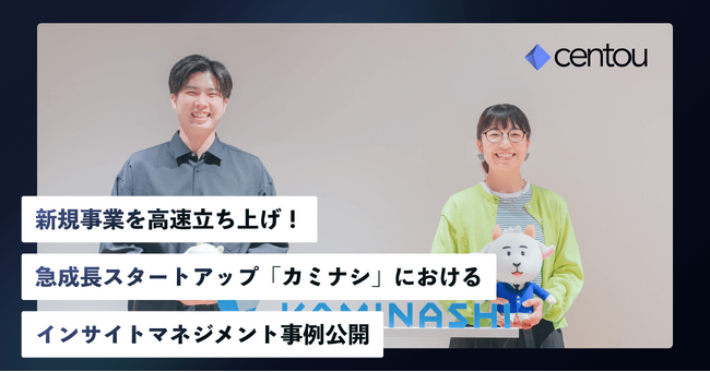 新規事業の立ち上げを高速化、国内初のインサイトマネジメントSaaS「Centou」、急成長スタートアップ「カミナシ」での導入事例インタビューを公開。