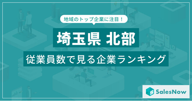 【埼玉県北部】従業員数ランキングを公開!/SalesNow DBレポート