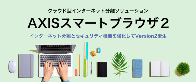 アクシス、クラウドセキュリティ認証「ISO/IEC 27017」を「AXISスマートブラウザ2」等で取得、より安全なサービスの提供に取り組みます