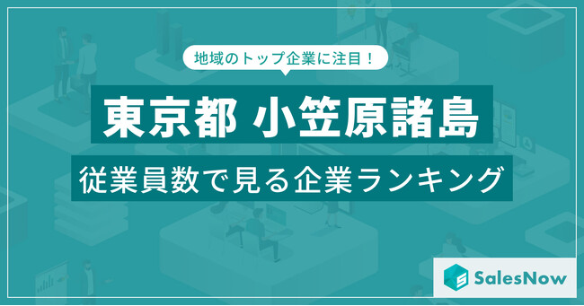 【東京都小笠原諸島】従業員数ランキングを公開！／SalesNow DBレポート