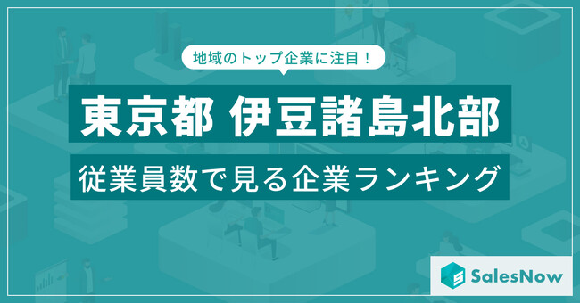 【東京都伊豆諸島北部】従業員数ランキングを公開！／SalesNow DBレポート