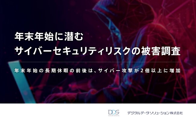 ＜年末年始の長期休暇の前後は、サイバー攻撃が2倍以上に増加 ＞デジタルデータソリューションが年末年始に潜むサイバーセキュリティリスクの被害調査 を発表