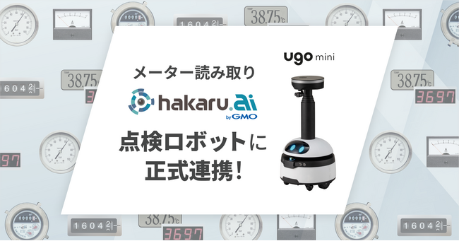 点検業務に特化した小型ロボット「ugo mini」とメーター読み取り「hakaru.ai byGMO」が正式連携を開始【GMOグローバルサイン・HD】