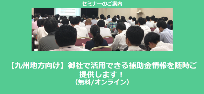 【12/12より】「九州地方の主な補助金紹介セミナー」の配信を開始しました(無料/オンライン)【助成金なう】