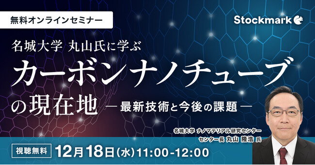 【12月18日(水) 無料セミナー】『名城大学 丸山氏に学ぶ カーボンナノチューブの現在地 - 最新技術と今後の課題』を開催（ストックマーク主催）