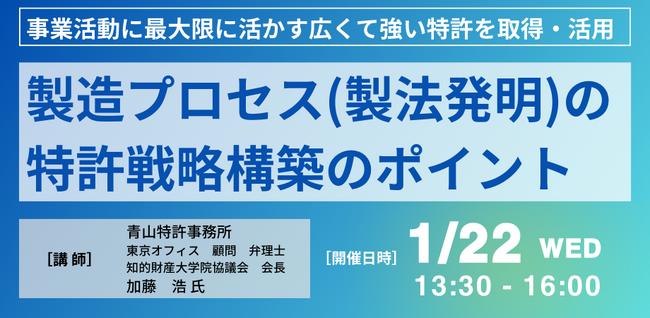 【JPIセミナー】「製造プロセス（製法発明）を事業活動に最大限に活かす広くて強い特許戦略構築のポイント」1月22日(水)開催