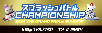 「スプラッシュバトルCHAMPIONSHIP 2024 THE GRAND PRIX in SUMINOE」開催！