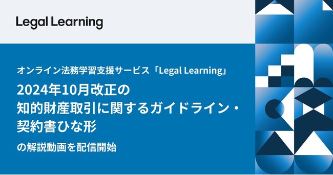 オンライン法務学習支援サービス「Legal Learning」、2024年10月改正の知的財産取引に関するガイドライン・契約書ひな形の解説動画を配信開始