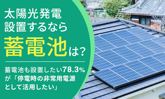 【太陽光発電設置するなら蓄電池は？】蓄電池も設置したい78.3％が「停電時の非常用電源として活用したい」