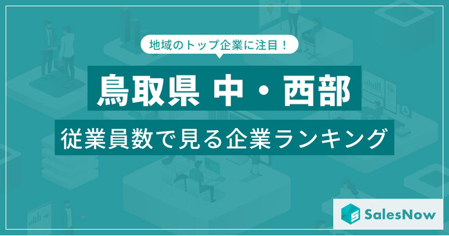【鳥取県中・西部】従業員数ランキングを公開！／SalesNow DBレポート