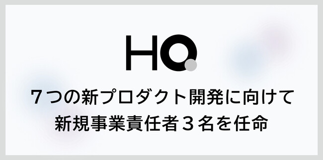 新しい福利厚生のHQ、７つの新プロダクト開発に向けて3名を新規事業責任者に任命
