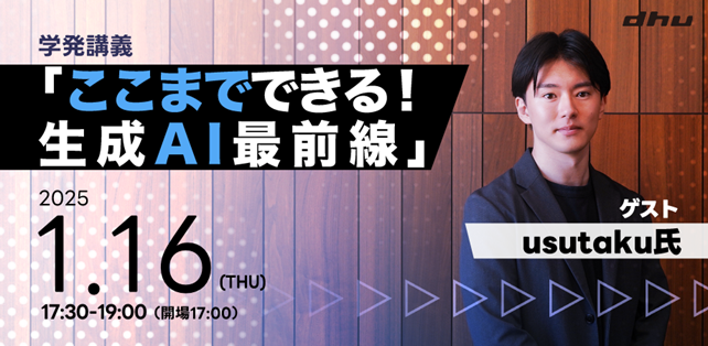 【学生限定公開講義】デジタルハリウッド大学［DHU］学発講義「ここまでできる！生成AI最前線」