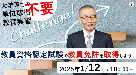 【教員資格認定試験】オンラインセミナー「大学等での単位取得不要！教育実習不要！教員資格認定試験で教員免許を取得しよう！」を2025年1/12（日）に開催