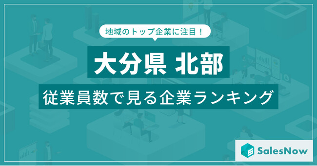 【大分県北部】従業員数ランキングを公開!/SalesNow DBレポート