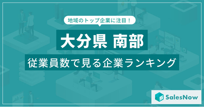 【大分県南部】従業員数ランキングを公開!/SalesNow DBレポート
