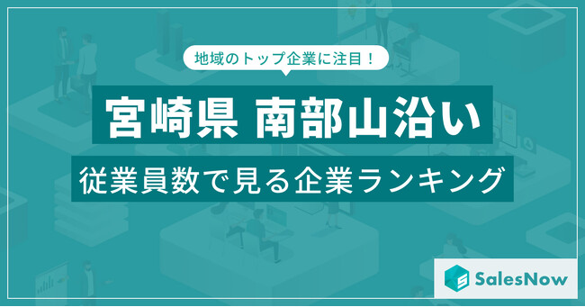 【宮崎県南部山沿い】従業員数ランキングを公開！／SalesNow DBレポート