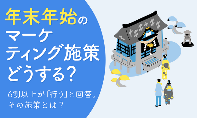 【年末年始のマーケティング施策どうする？】6割以上が「行う」と回答。その施策とは？