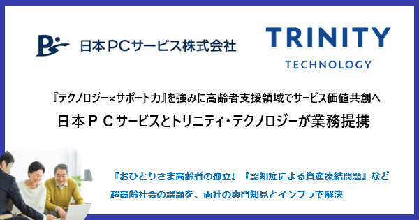 『テクノロジー×サポート力』を強みに高齢者支援領域でサービス価値共創へ　　日本ＰＣサービスとトリニティ・テクノロジーが業務提携