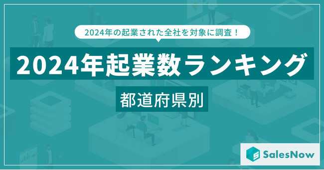 2024年の起業トレンドは？都道府県別ランキングで見る最新動向／SalesNow DBレポート