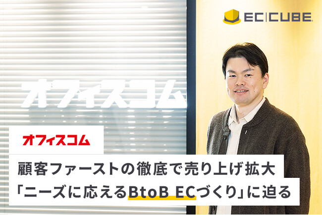 顧客ファーストの徹底で売り上げ拡大。ユーザーニーズに応えるBtoB ECを展開するオフィスコム株式会社のEC-CUBE活用事例インタビューを公開